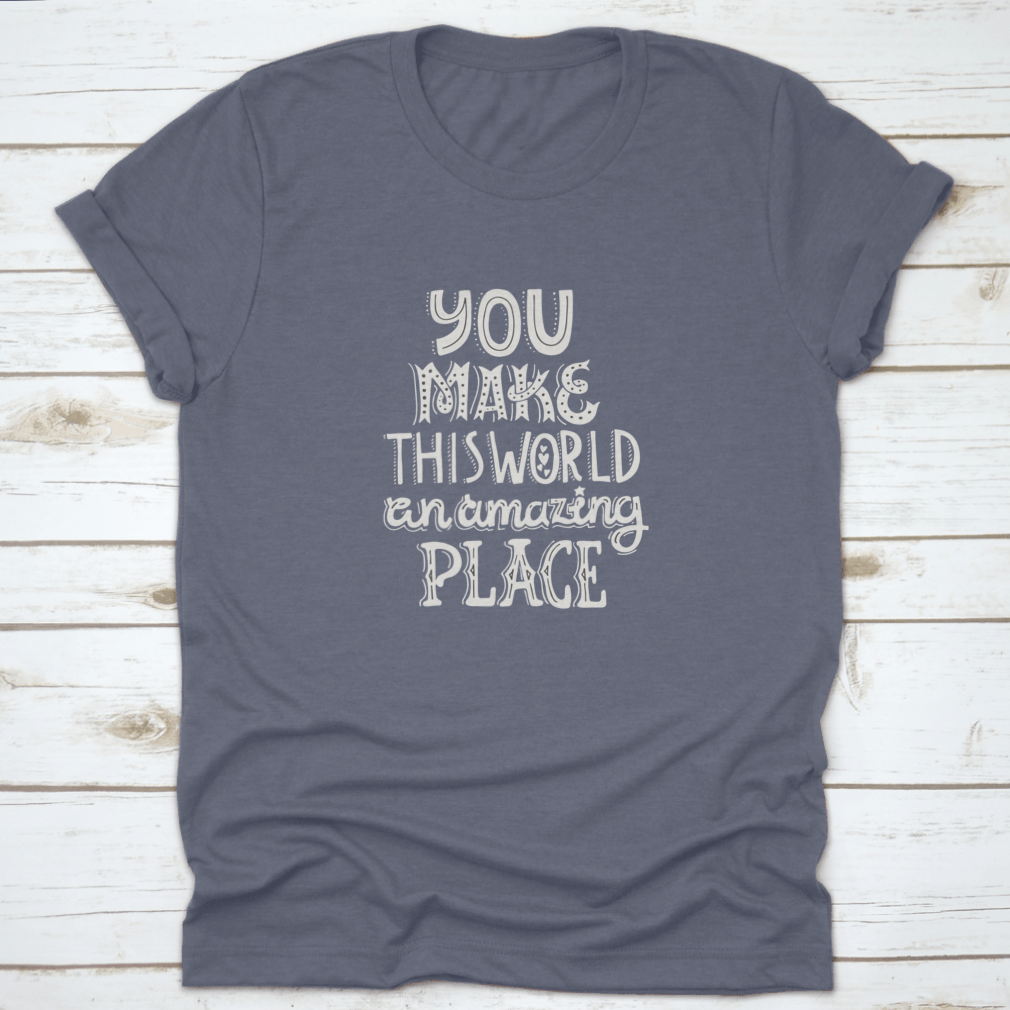A stylish t-shirt featuring unique hand-drawn lettering that reads 'You Make This World An Amazing Place', showcasing its comfortable fabric and classic fit.