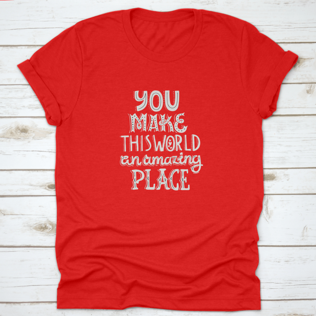 A stylish t-shirt featuring unique hand-drawn lettering that reads 'You Make This World An Amazing Place', showcasing its comfortable fabric and classic fit.