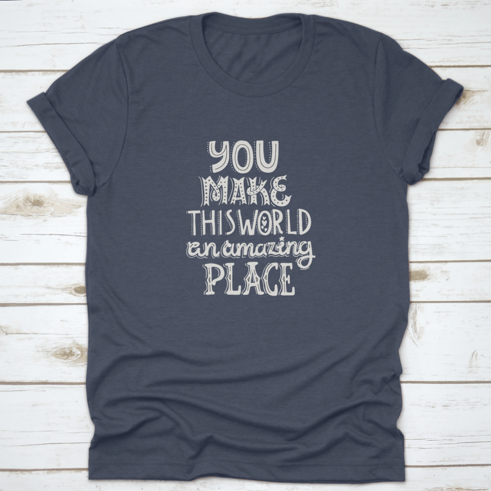 A stylish t-shirt featuring unique hand-drawn lettering that reads 'You Make This World An Amazing Place', showcasing its comfortable fabric and classic fit.