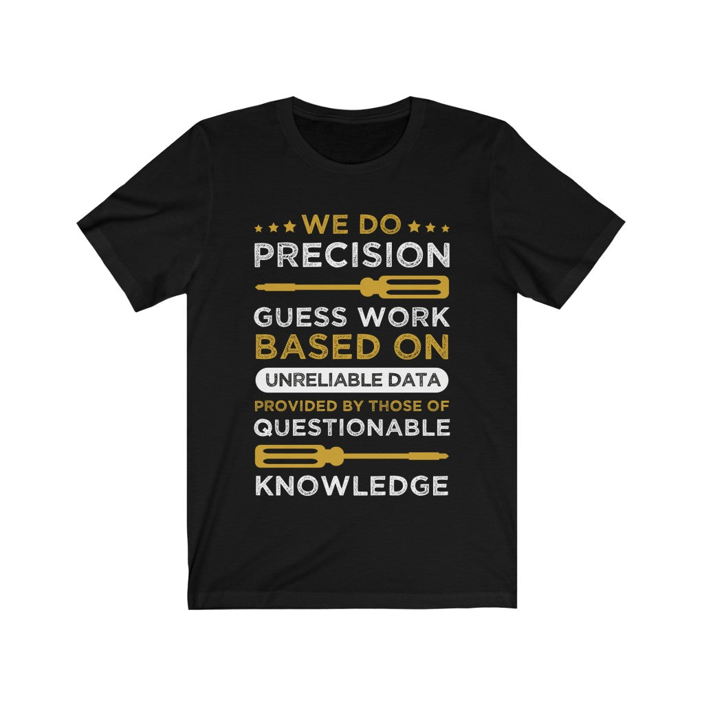 A unisex t-shirt featuring the phrase 'We do Precision Guess Work Based On Unreliable Data' printed in vinyl on soft cotton fabric.
