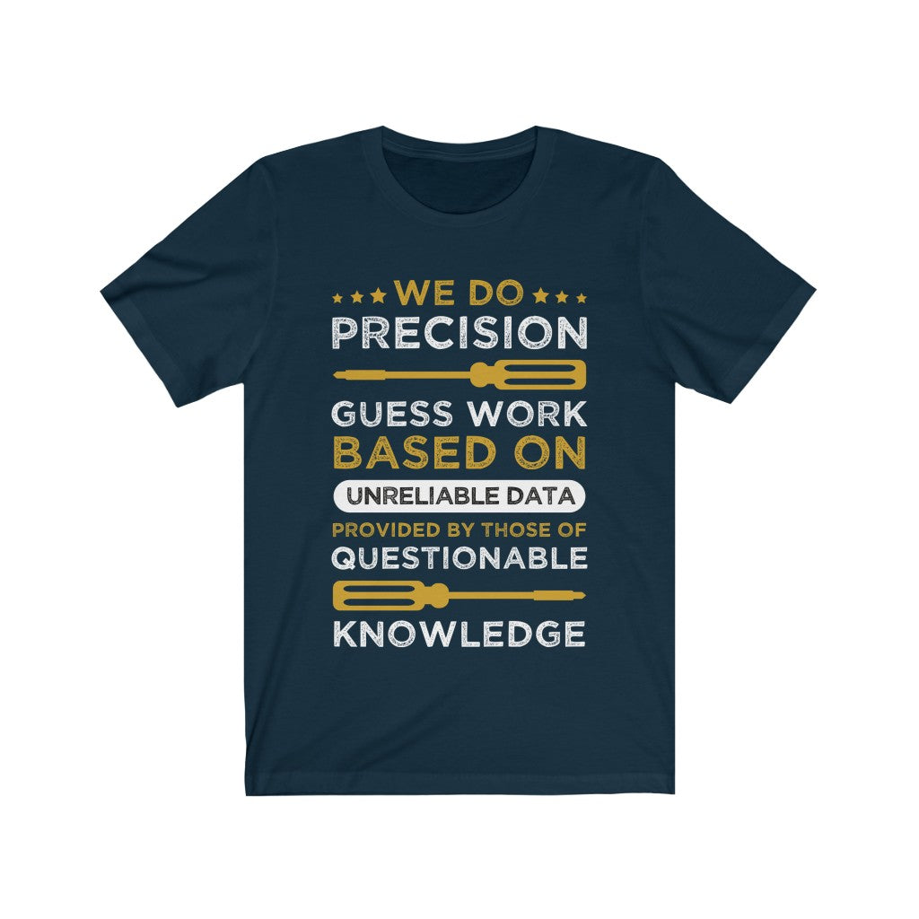 A unisex t-shirt featuring the phrase 'We do Precision Guess Work Based On Unreliable Data' printed in vinyl on soft cotton fabric.