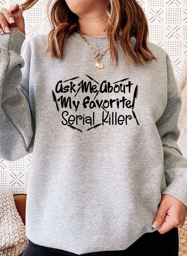 A cozy sweatshirt featuring the phrase 'Ask Me About My Favorite Serial Killer', made from a soft cotton/poly fleece blend.