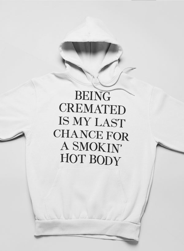 A cozy hoodie featuring the phrase 'Being Cremated Is My Last Chance For A Smokin' Hot Body', showcasing a humorous design.