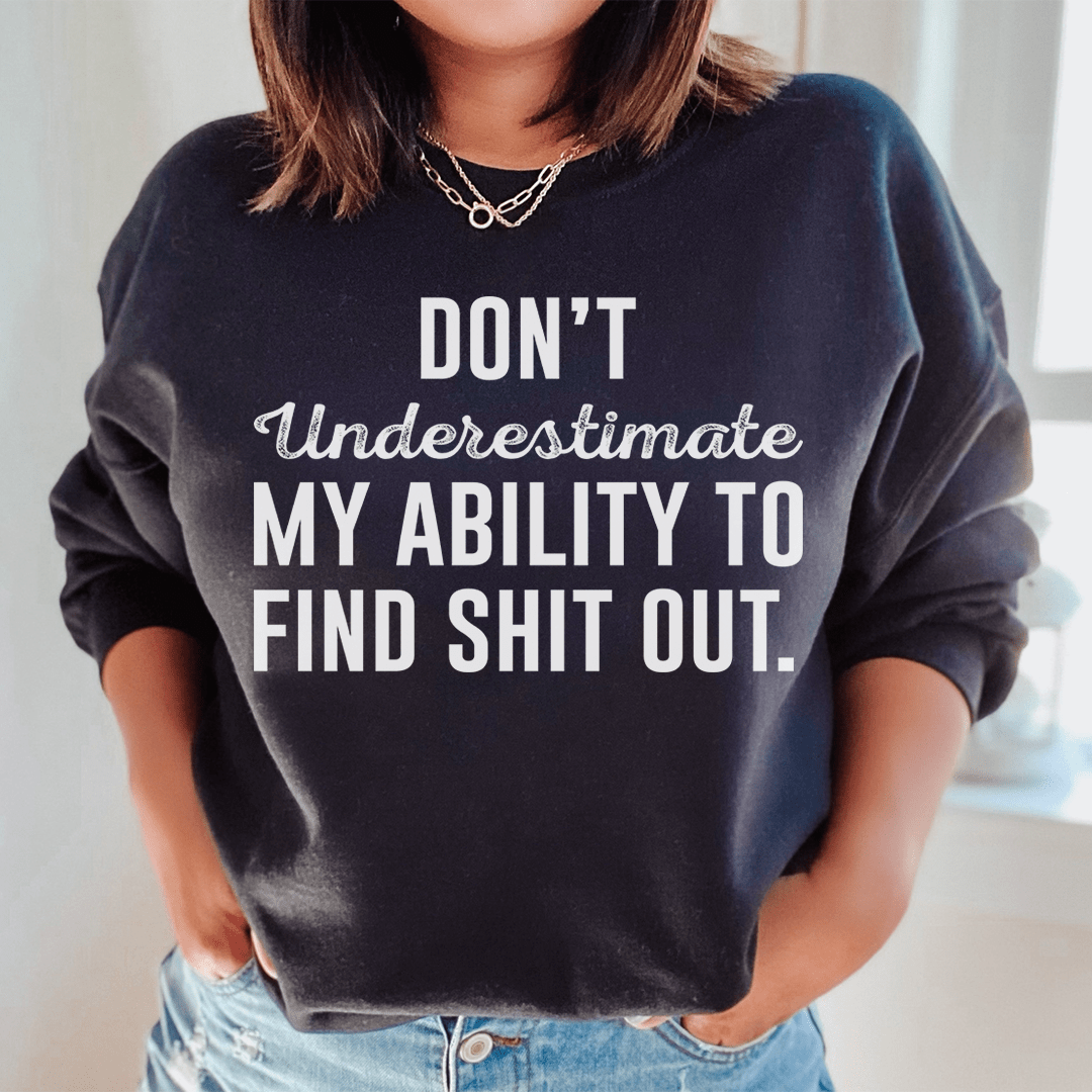 A cozy sweatshirt featuring the phrase 'Don't Underestimate My Ability To Find Stuff Out', designed by top artists, showcasing a unique and stylish look.