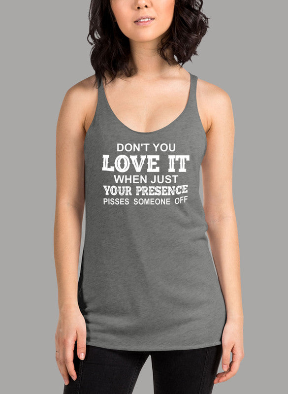 Women performance tank top with racer back style and curved hem, featuring the phrase 'Dont You Love It When Just Your Presence Pisses Someone Off'.