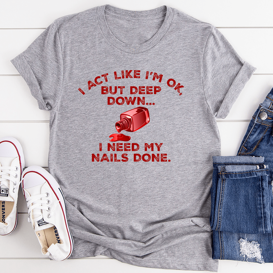 A stylish t-shirt featuring the phrase 'I Act Like I'm Ok But Deep Down I Need My Nails Done', made from soft cotton with double stitching.