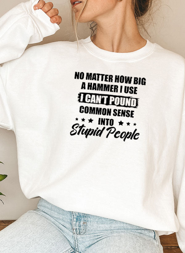 A cozy sweatshirt featuring the phrase 'I Can't Pound Common Sense Into Stupid People' in bold lettering, perfect for casual wear.