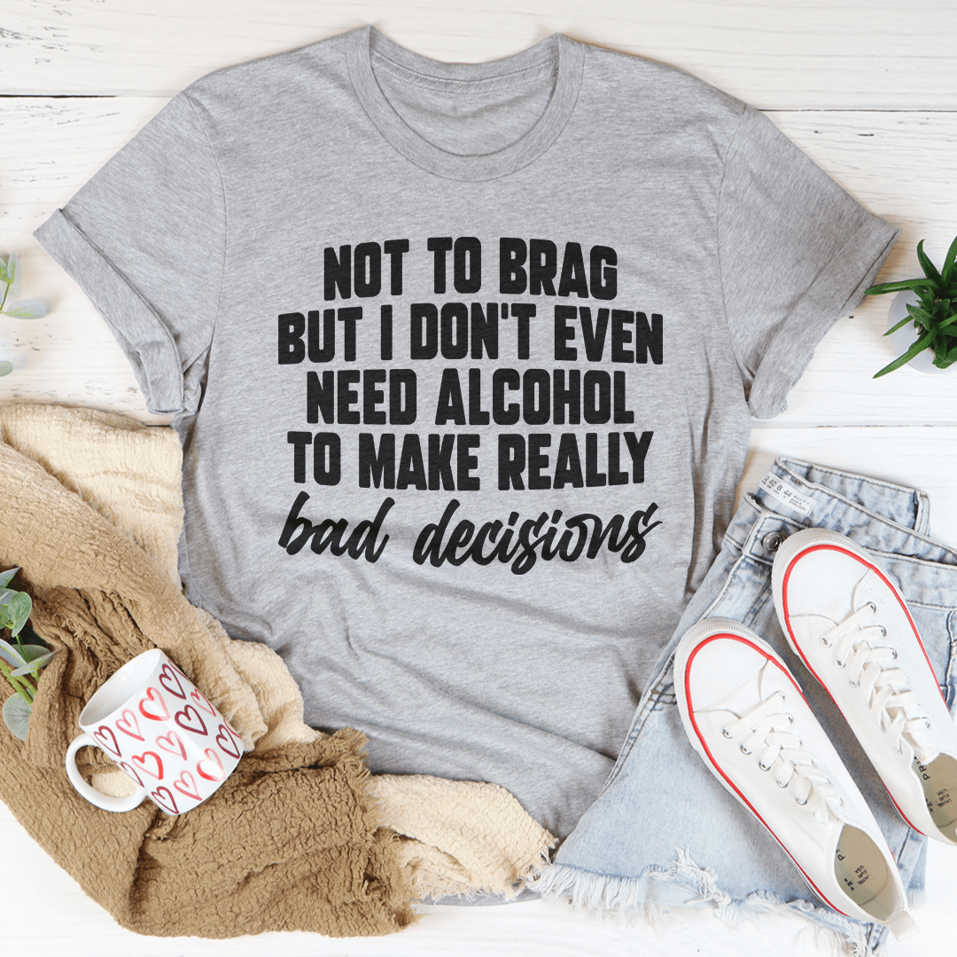 A humorous t-shirt featuring the phrase 'I Don't Need Alcohol To Make Bad Decisions' printed on soft cotton fabric, showcasing its durability and comfort.