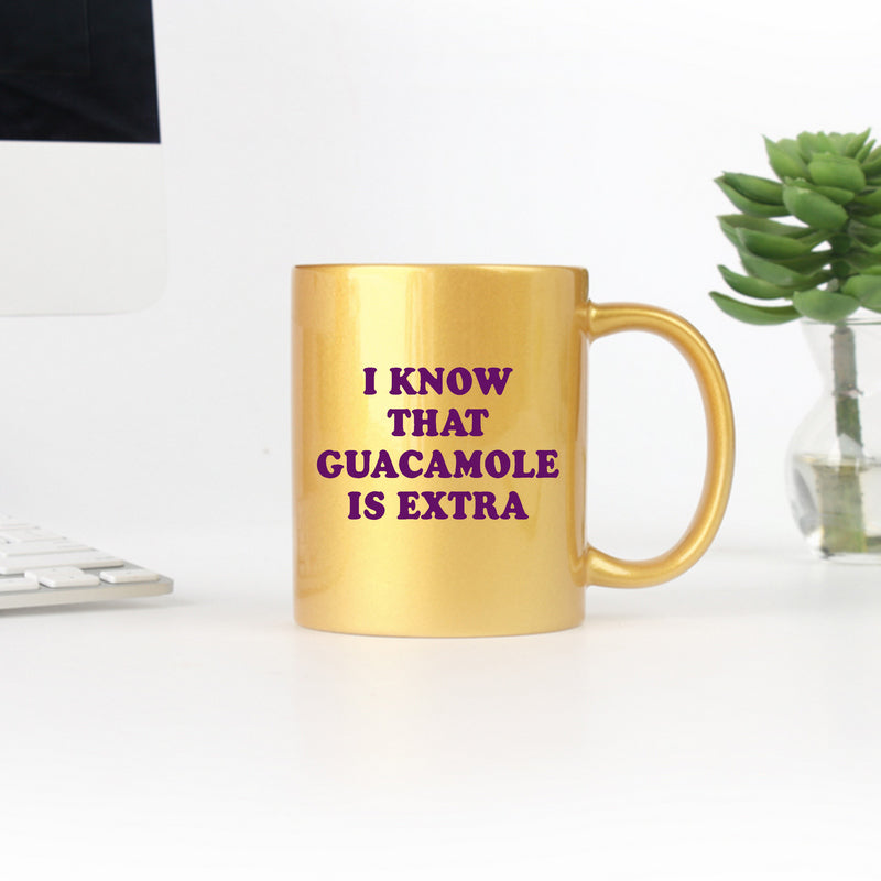 Ceramic mug with gold metallic coating featuring the phrase 'I Know That Guacamole Is Extra' in a stylish design.