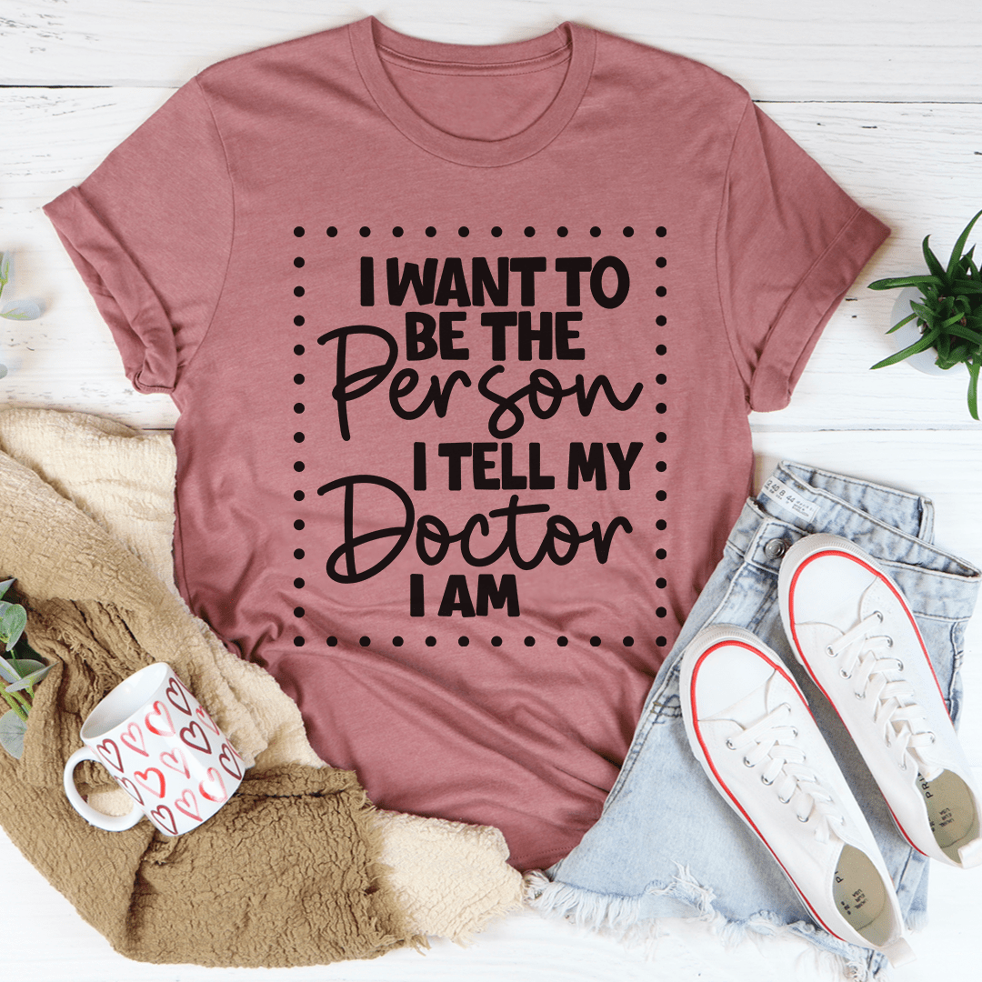 A comfortable and stylish t-shirt featuring the phrase 'I Want To Be The Person I Tell My Doctor I Am', made from soft cotton.