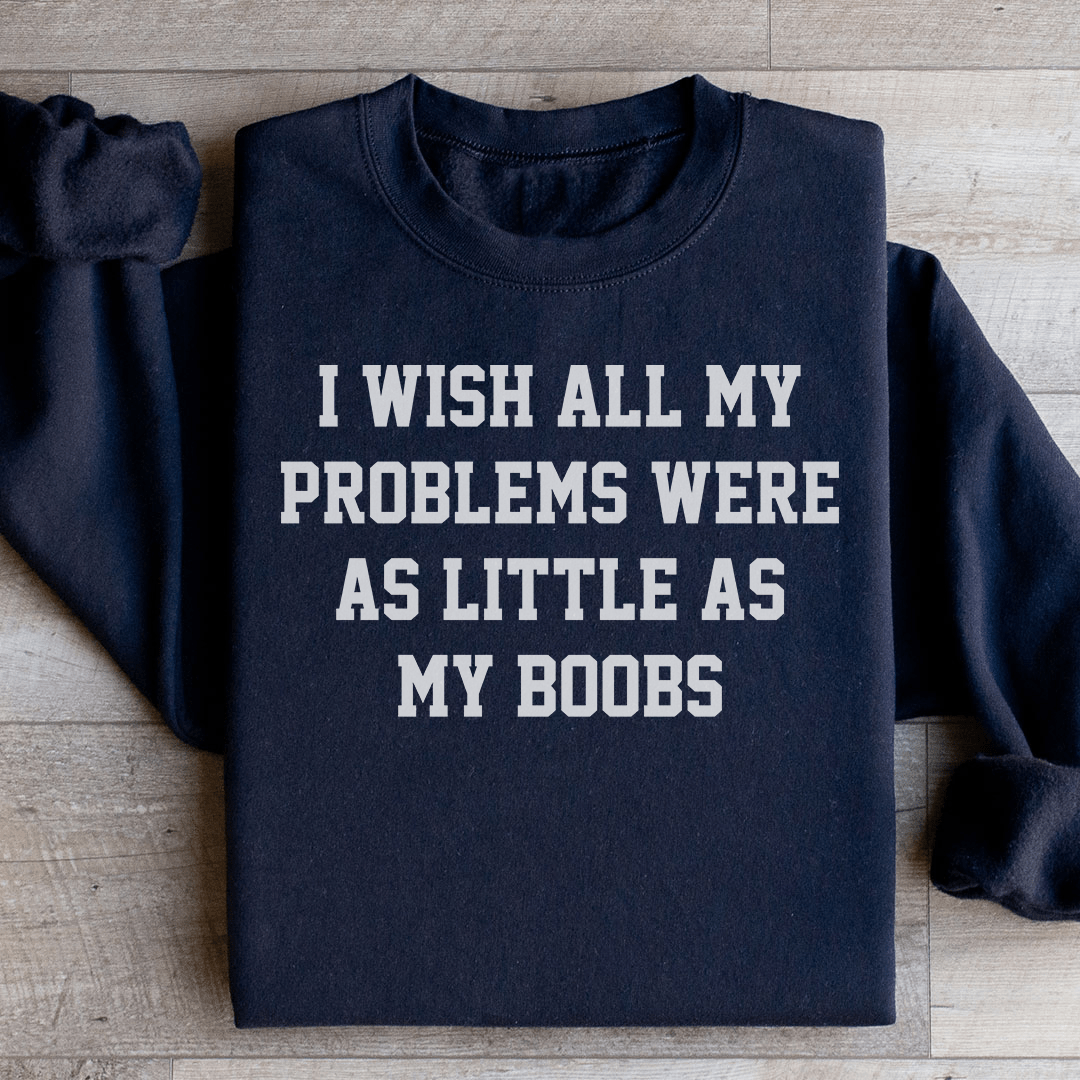 A cozy sweatshirt featuring the humorous phrase 'I Wish All My Problems Were As Little As My Boobs', made from soft cotton/poly fleece blend.