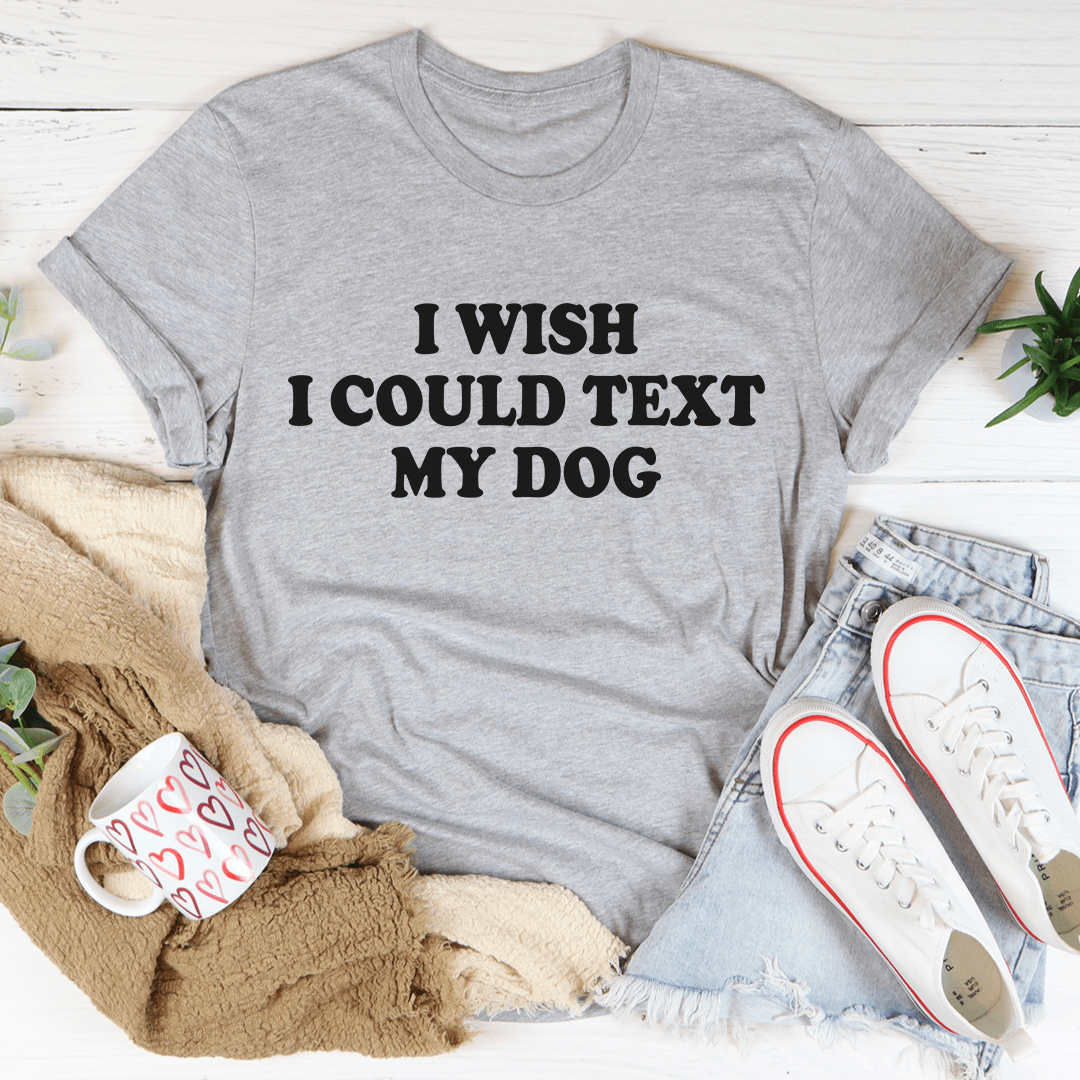 A comfortable I Wish I Could Text My Dog Tee made from soft cotton, featuring a playful design for dog lovers.