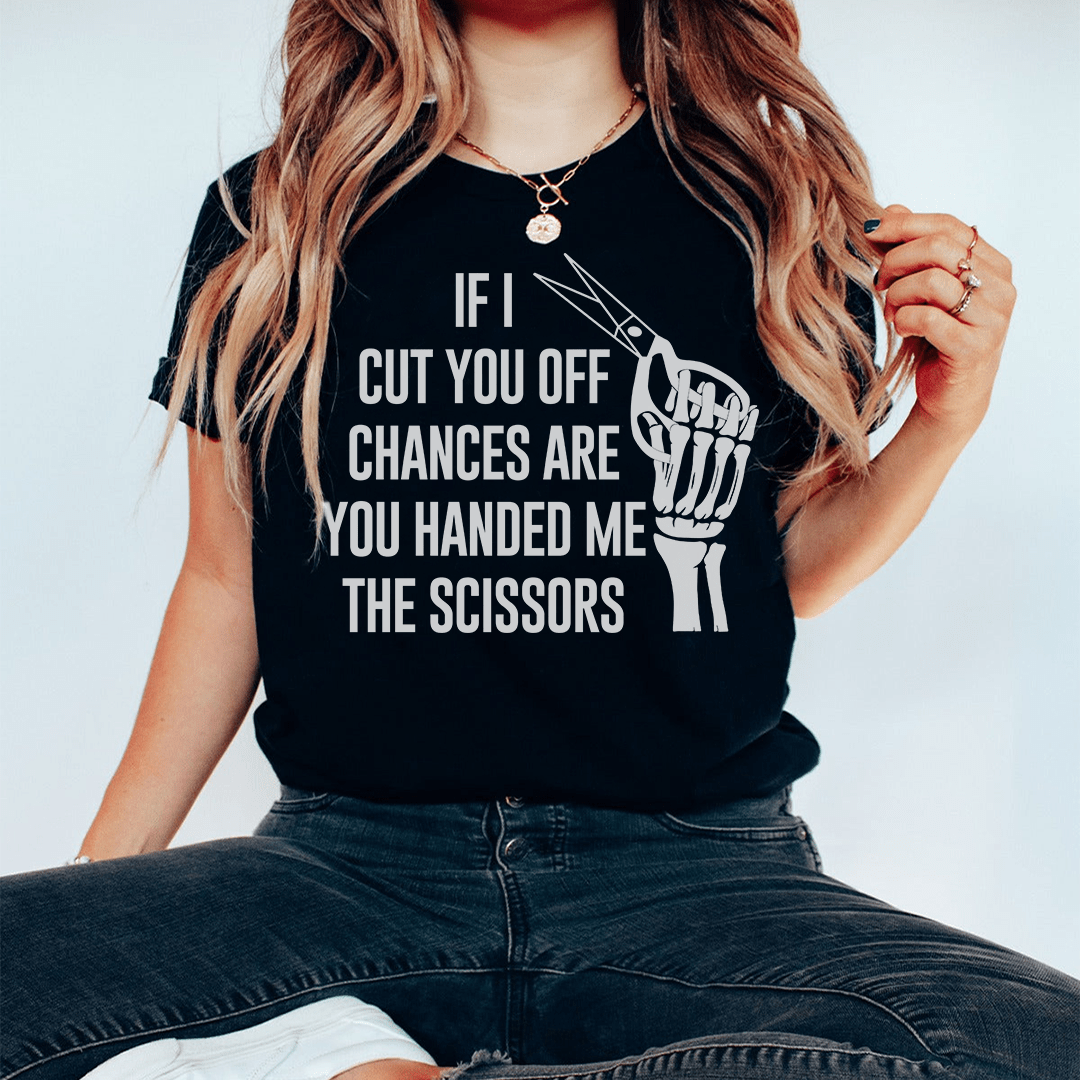 A stylish t-shirt featuring the phrase 'If I Cut You Off Chances Are You Handed Me The Scissors' in a comfortable fit, made from soft cotton.