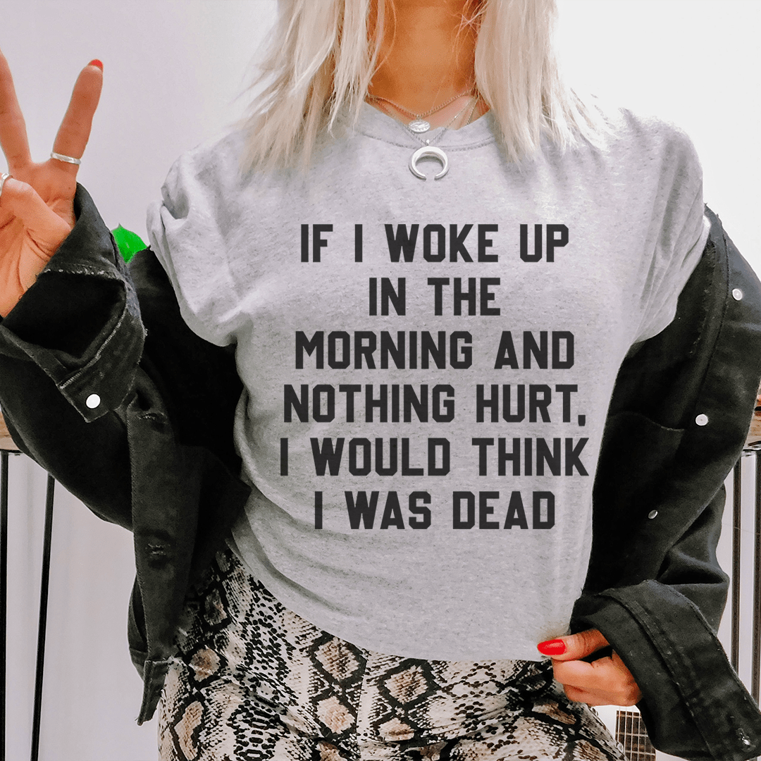 A comfortable and durable t-shirt featuring the phrase 'If I Woke Up In The Morning And Nothing Hurt', made from soft ring-spun cotton.