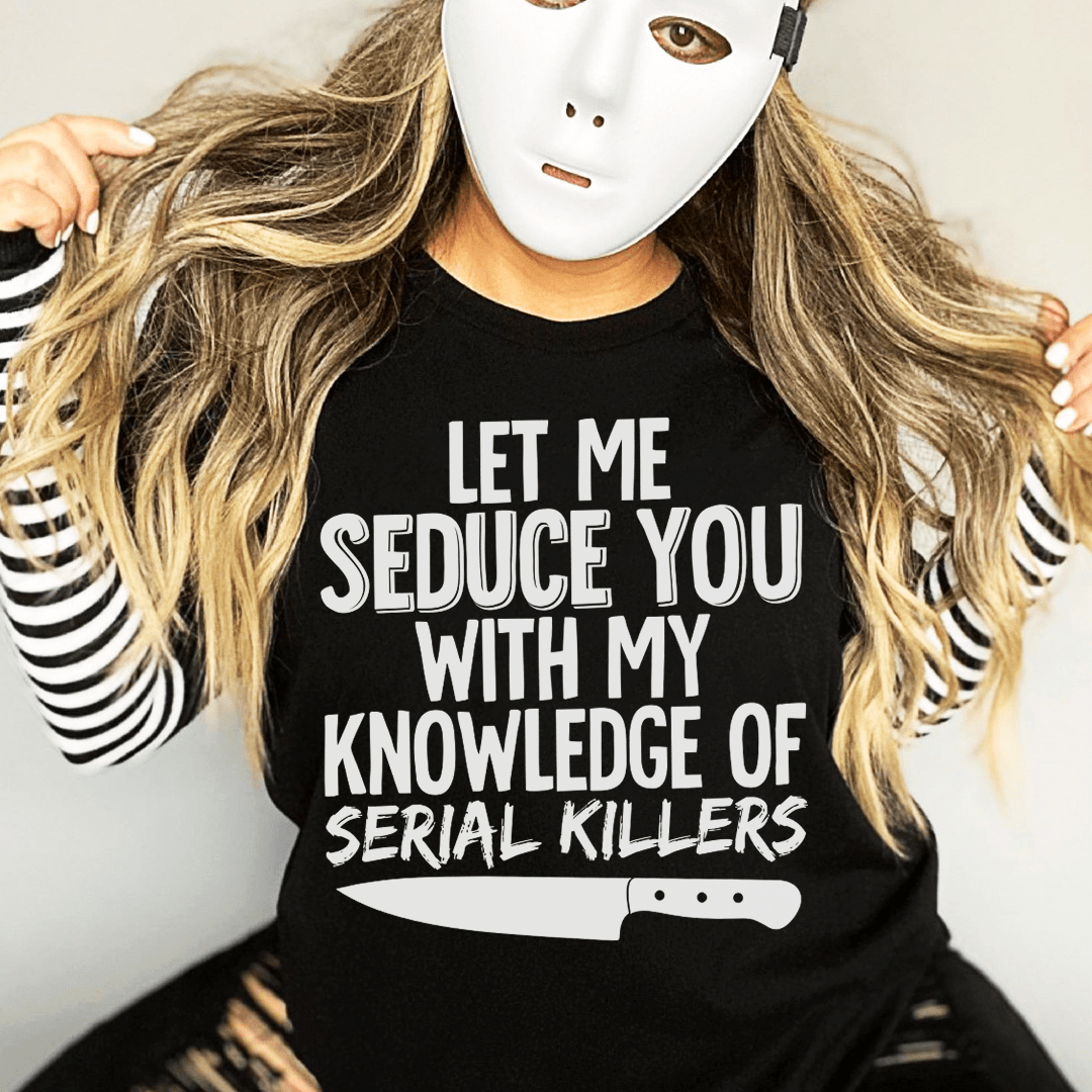 Let Me Seduce You With My Knowledge Of Serial Killers T-Shirt, featuring a unique design on soft cotton fabric.