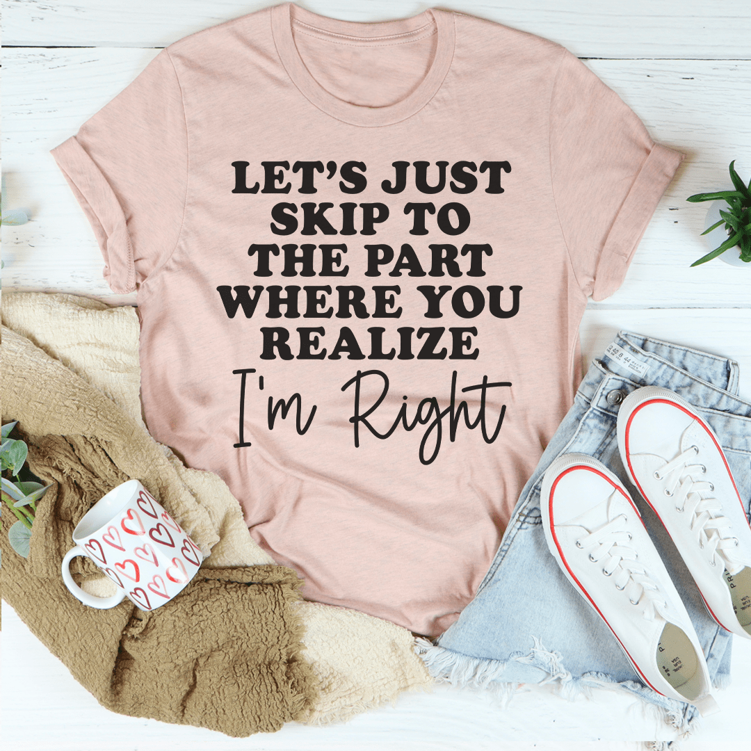 A stylish black t-shirt featuring the phrase 'Let's Just Skip To The Part Where You Realize I'm Right' printed on the front, showcasing its soft fabric and durable stitching.