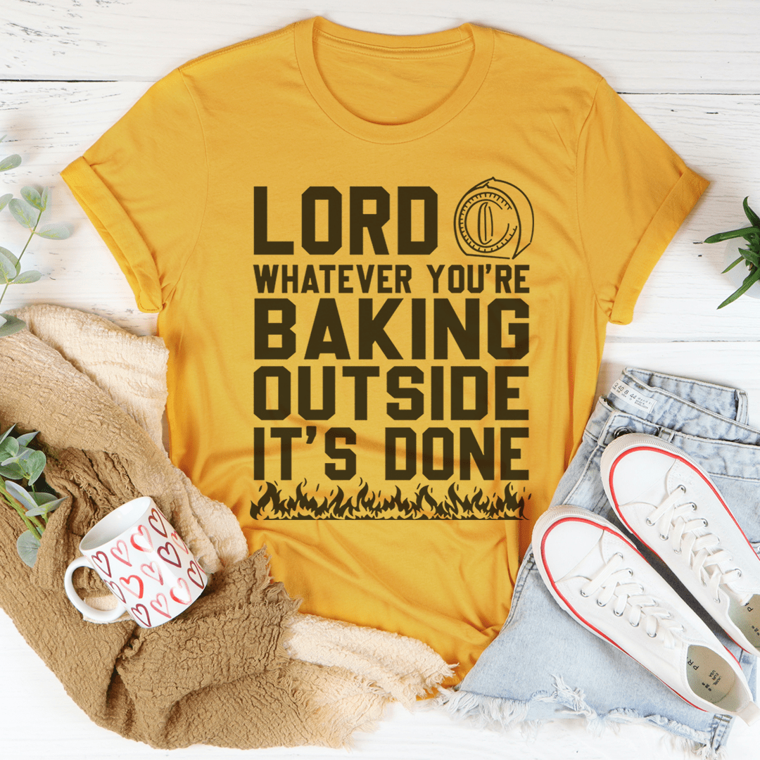 A comfortable Lord Whatever You're Baking Outside It's Done T-Shirt made of soft cotton, featuring a humorous print.