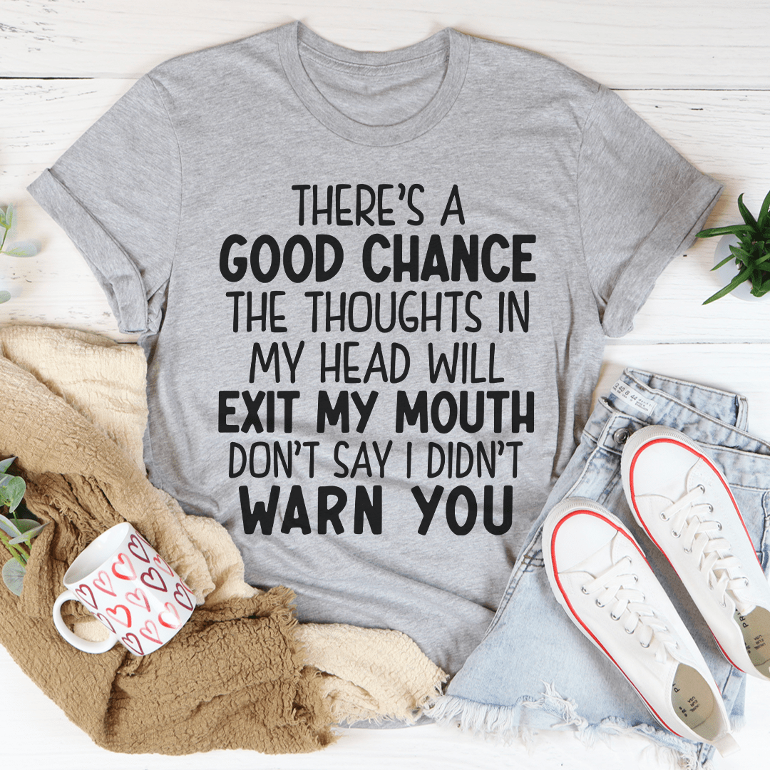 A humorous t-shirt featuring the phrase 'There's A Good Chance The Thoughts In My Head Will Exit My Mouth', made from soft ring-spun cotton.