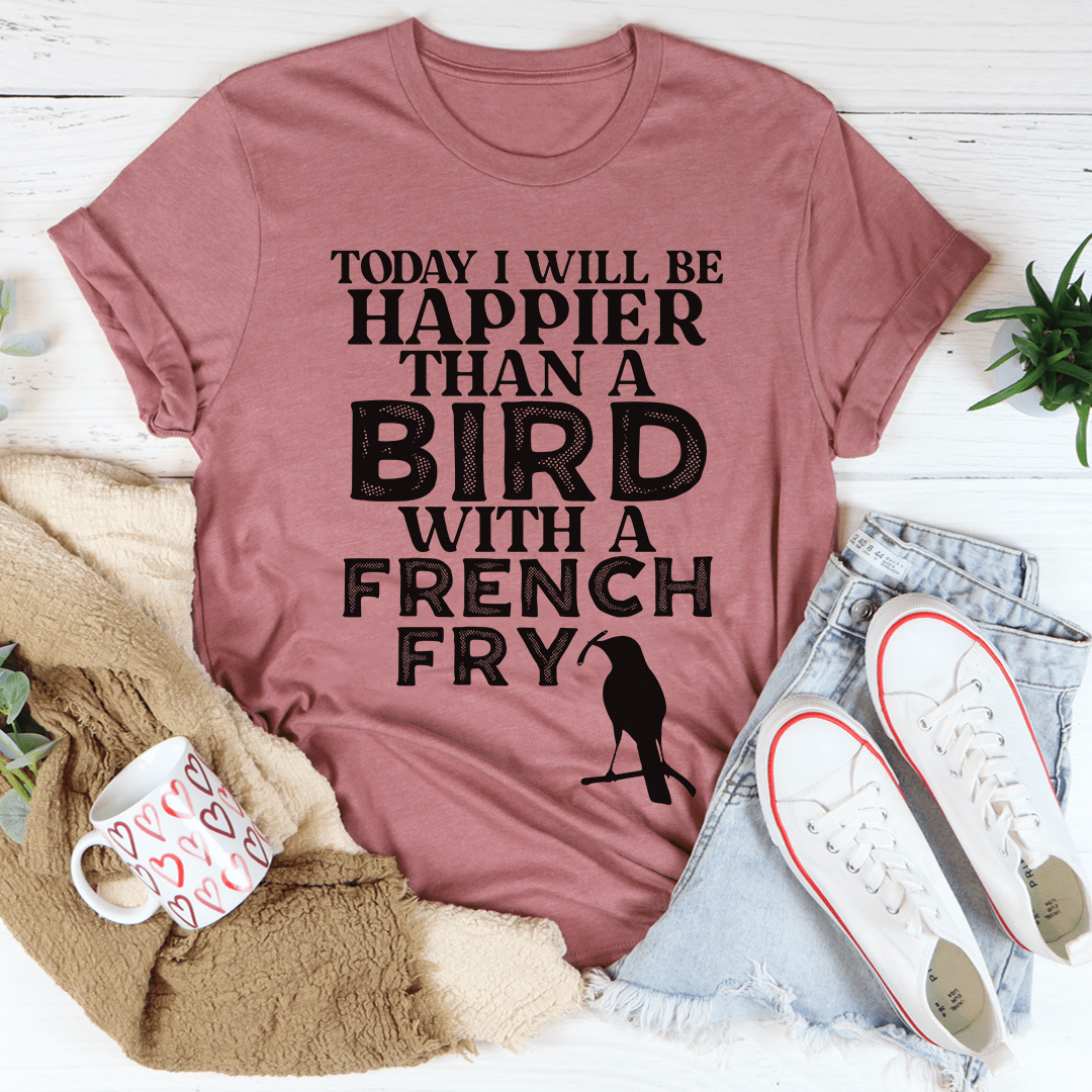 A soft cotton t-shirt featuring the phrase 'Today I Will Be Happier Than A Bird With A French Fry' in vibrant print.