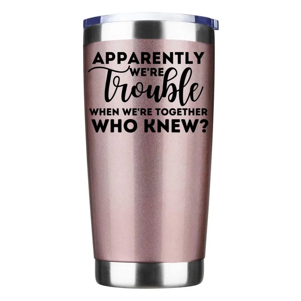 Stainless steel tumbler with double-walled insulation and splash-proof lid, featuring the phrase 'Apparently We're Trouble When We're Together'.