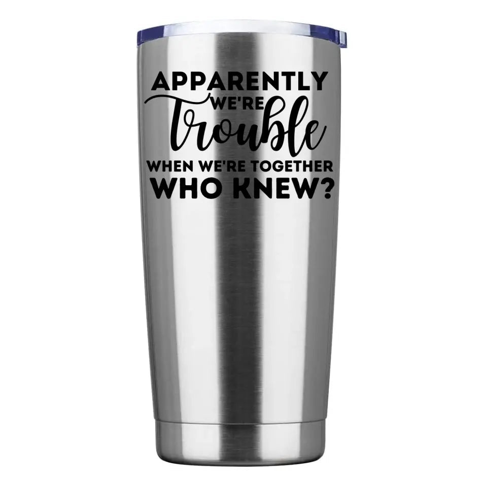 Stainless steel tumbler with double-walled insulation and splash-proof lid, featuring the phrase 'Apparently We're Trouble When We're Together'.