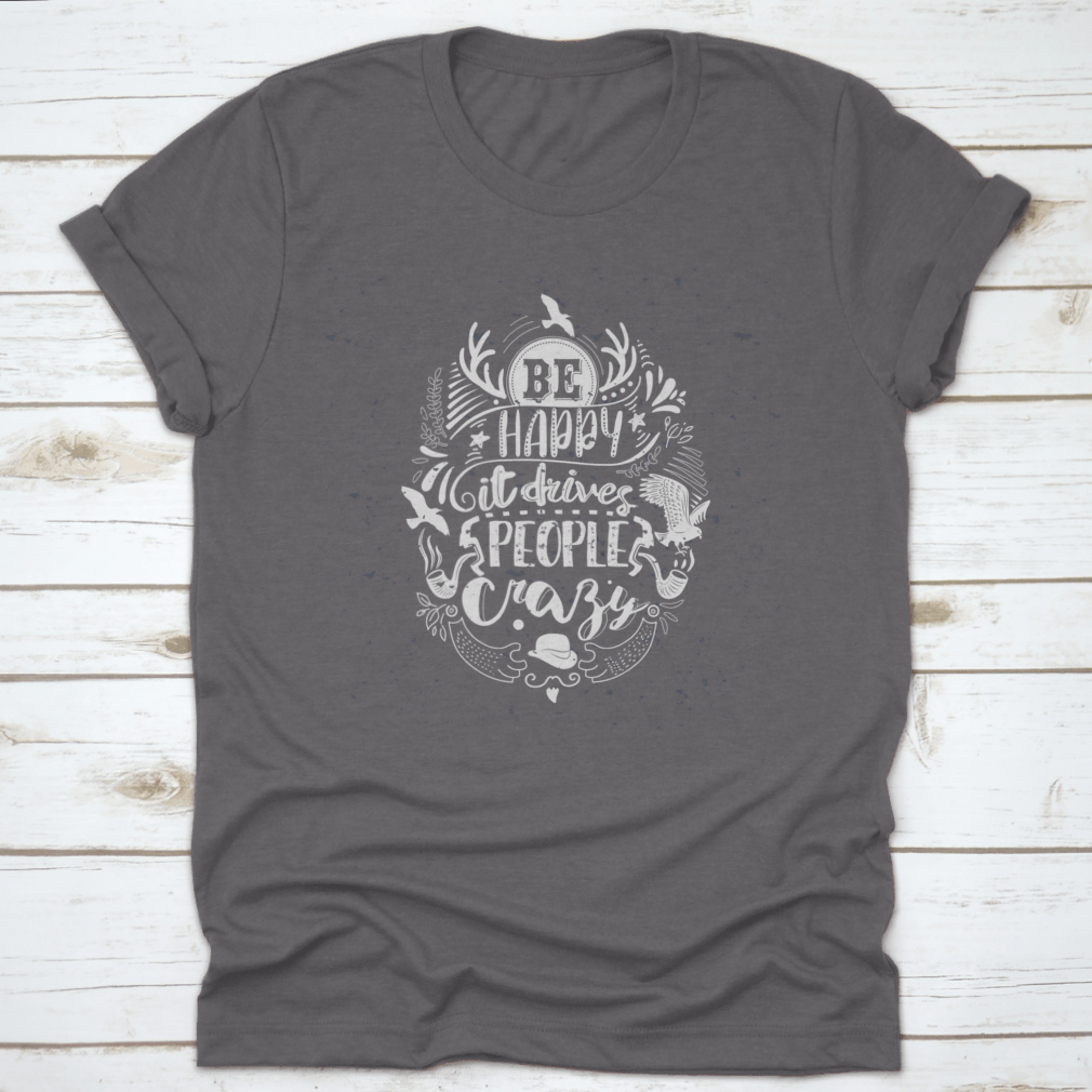 A soft cotton t-shirt featuring the inspirational quote 'Be Happy It Drives People Crazy' in a stylish font, perfect for casual wear.