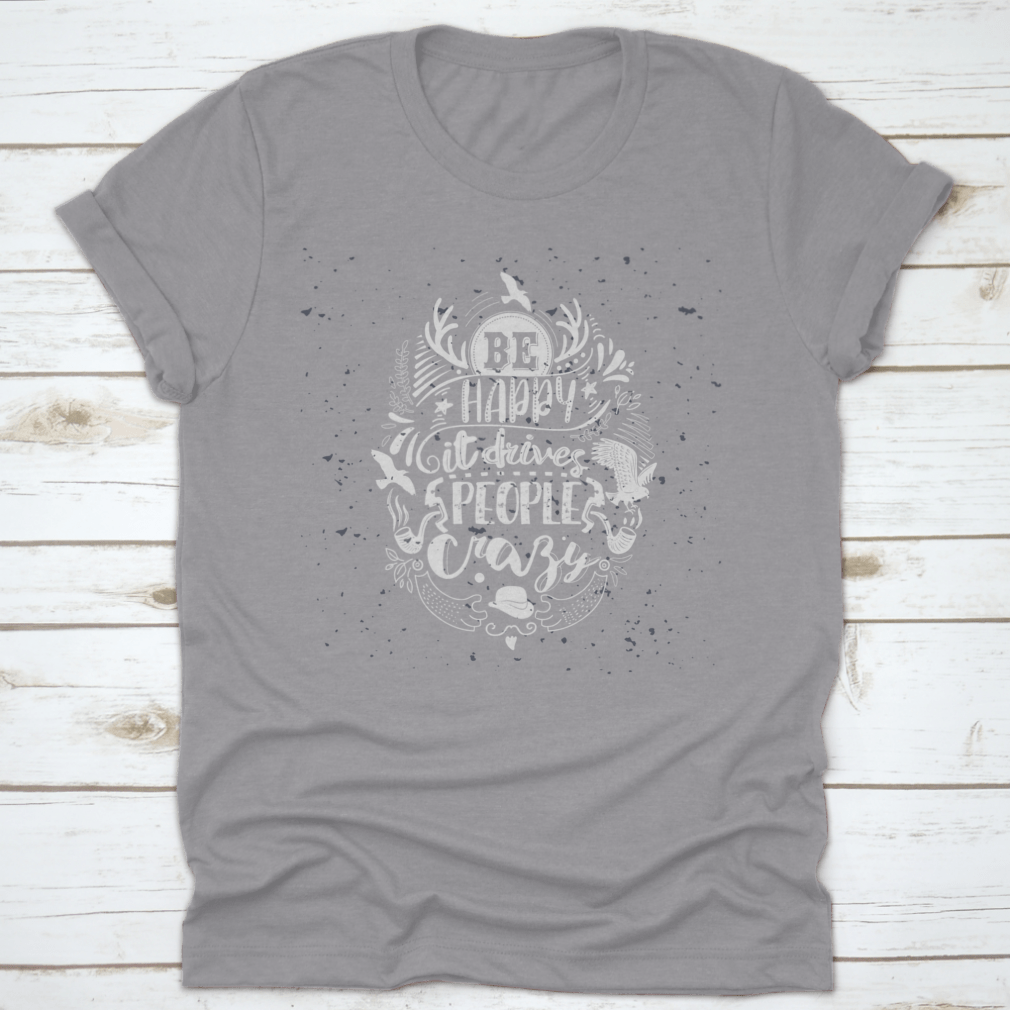 A soft cotton t-shirt featuring the inspirational quote 'Be Happy It Drives People Crazy' in a stylish font, perfect for casual wear.