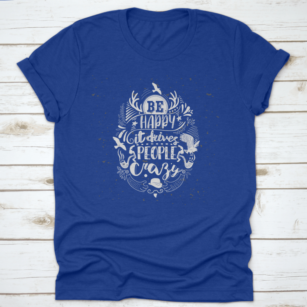 A soft cotton t-shirt featuring the inspirational quote 'Be Happy It Drives People Crazy' in a stylish font, perfect for casual wear.