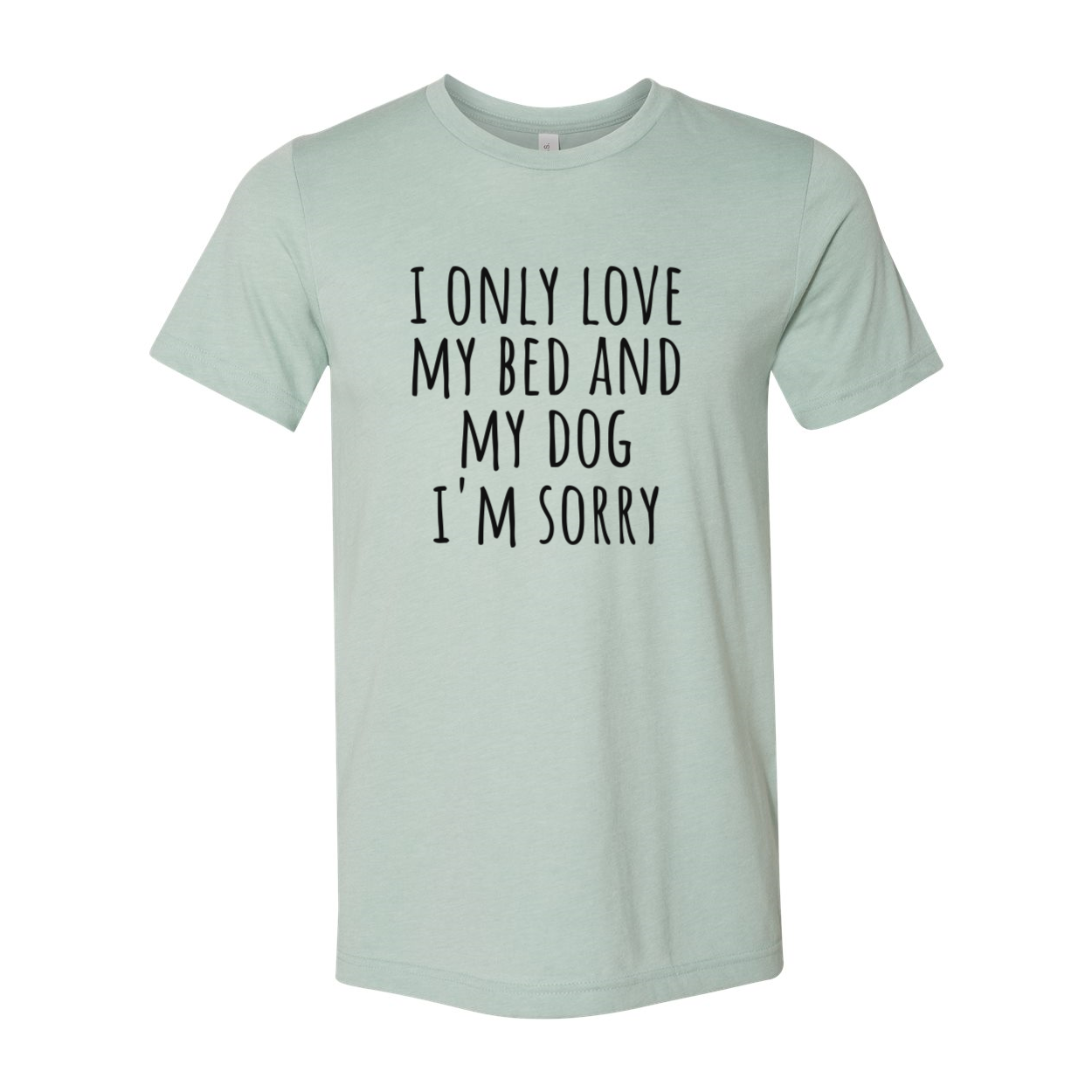 DT0518 I Only Love My Bed And My Dog Sorry Shirt in various colors, showcasing its soft fabric and humorous design.