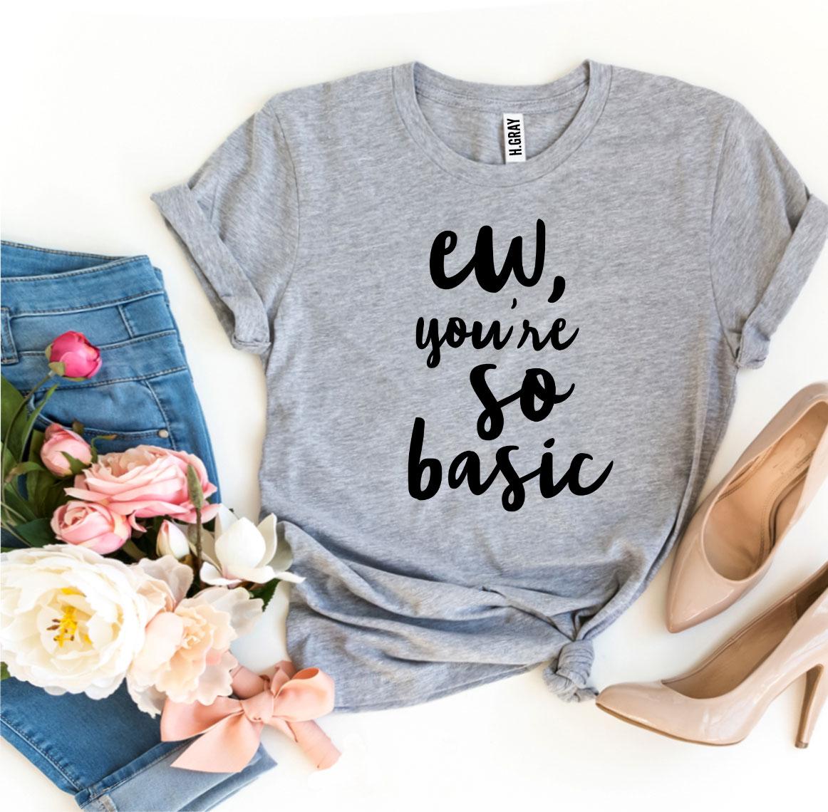Ew, You’re So Basic T-shirt in various sizes, showcasing premium ring spun cotton and high-quality flex print design.