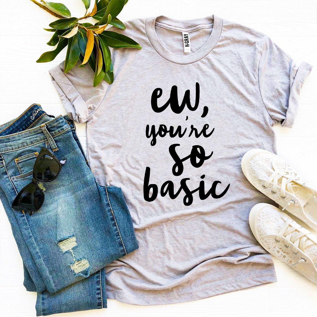Ew, You’re So Basic T-shirt in various sizes, showcasing premium ring spun cotton and high-quality flex print design.