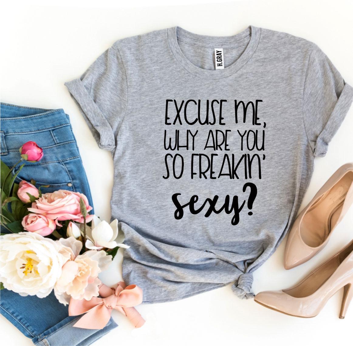 Excuse Me Why Are You So Freakin’ Sexy? T-shirt in premium quality ring spun cotton, featuring a bold and playful design.