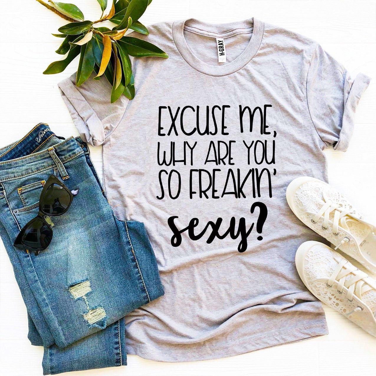 Excuse Me Why Are You So Freakin’ Sexy? T-shirt in premium quality ring spun cotton, featuring a bold and playful design.