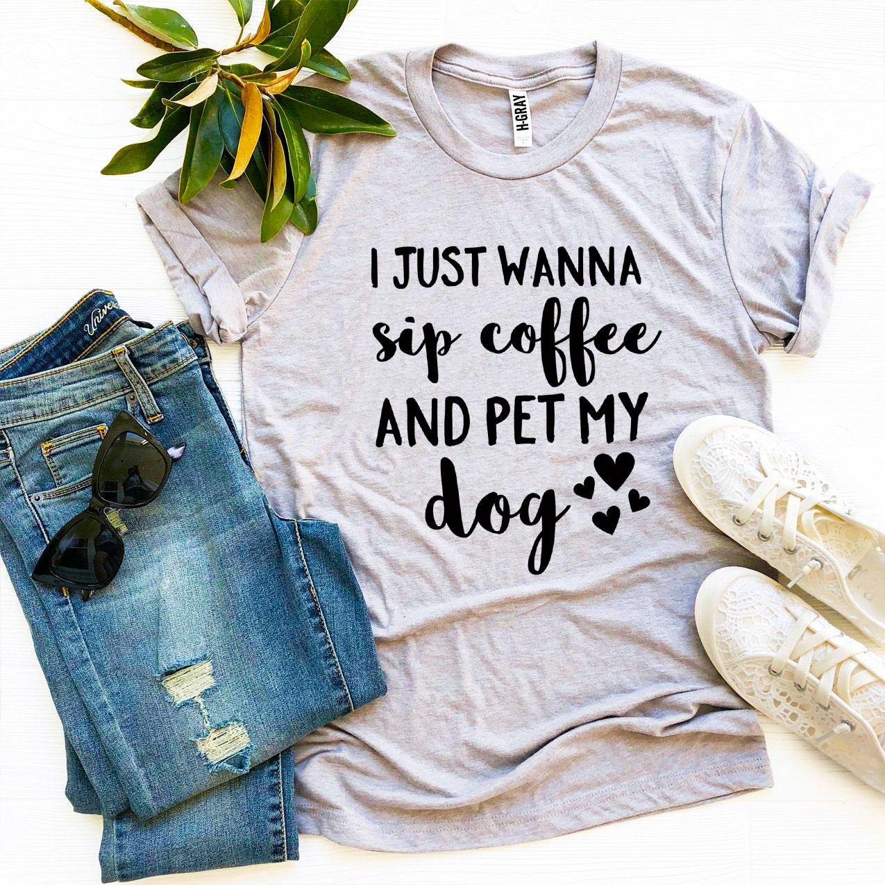 A soft, premium quality t-shirt featuring the phrase 'I Just Wanna Sip Coffee And Pet My Dog', perfect for dog lovers.