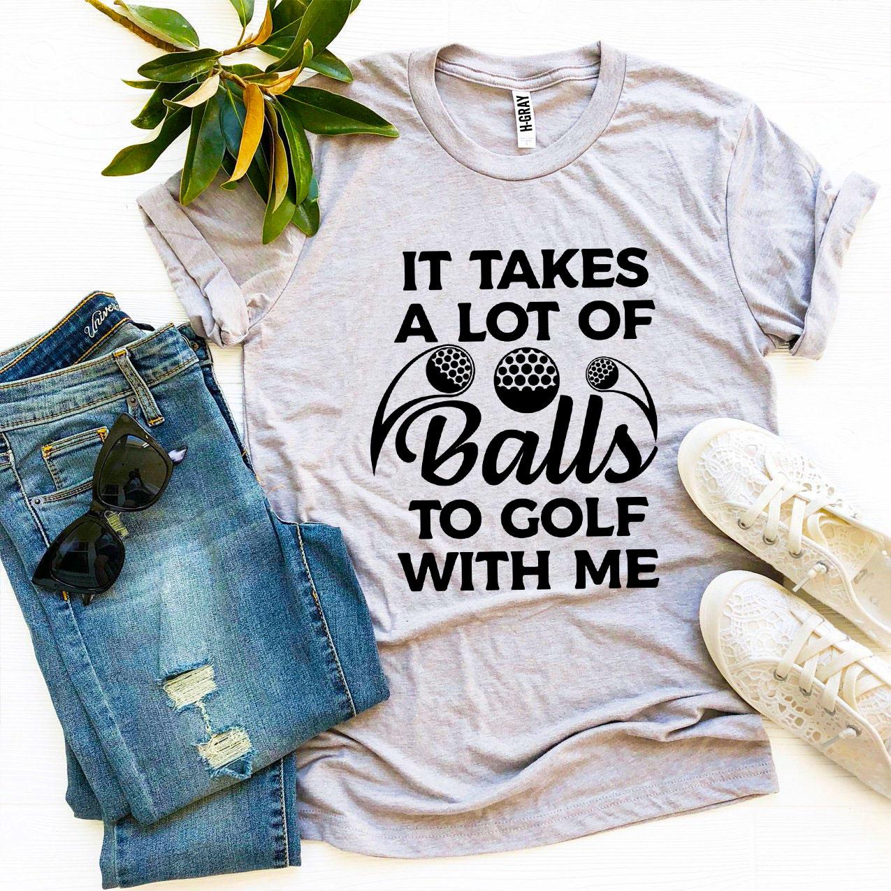 A humorous t-shirt featuring the phrase 'It Takes a Lot Of Balls To Golf With Me', made from soft ring spun cotton.