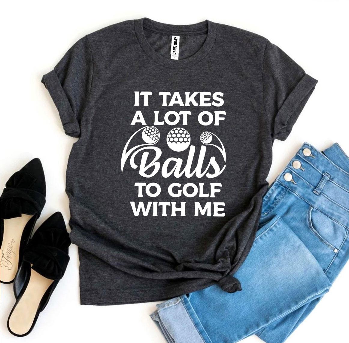 A humorous t-shirt featuring the phrase 'It Takes a Lot Of Balls To Golf With Me', made from soft ring spun cotton.