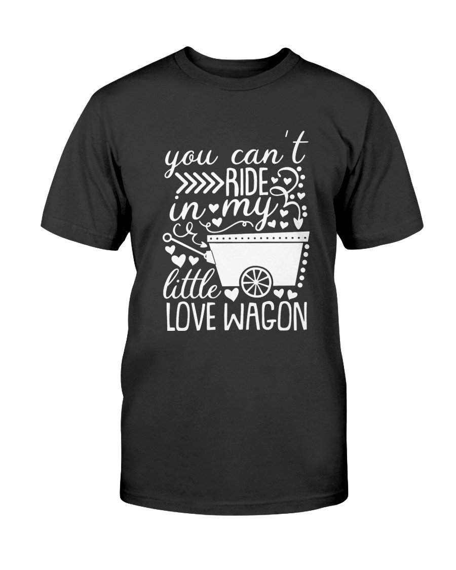 A unisex T-shirt featuring the phrase 'You Can't Ride In My Little Love Wagon' in a stylish font, made from soft ring spun cotton, available in various colors.