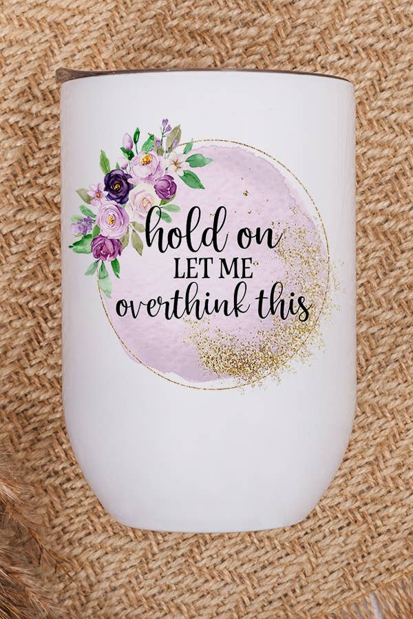 A stainless steel wine tumbler featuring the humorous quote 'Hold On Let Me Overthink This' printed on both sides, complete with a lid and straw.